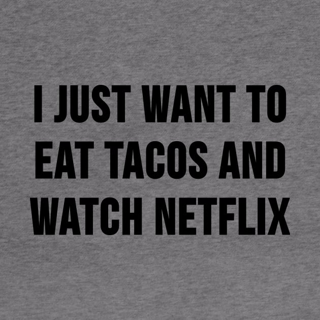 I Just Want to Eat Tacos and Watch Netflix by HeyBenny